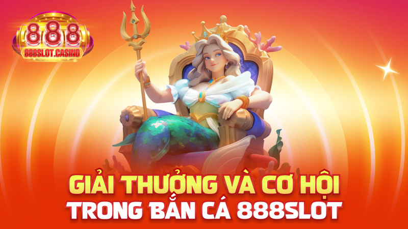 Giải thưởng và cơ hội trong Bắn Cá 888slot